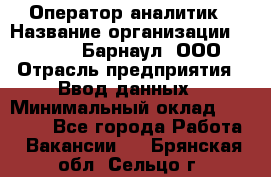 Оператор-аналитик › Название организации ­ MD-Trade-Барнаул, ООО › Отрасль предприятия ­ Ввод данных › Минимальный оклад ­ 55 000 - Все города Работа » Вакансии   . Брянская обл.,Сельцо г.